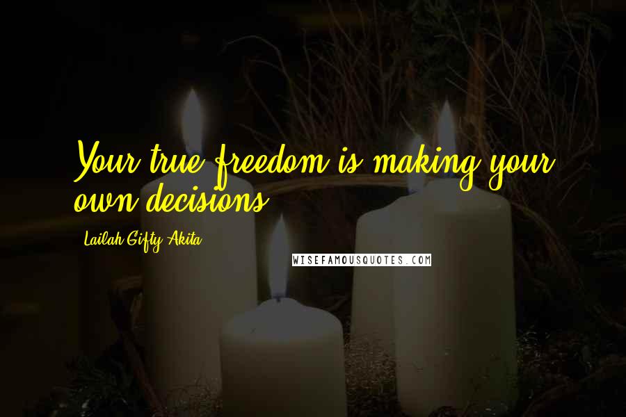 Lailah Gifty Akita Quotes: Your true freedom is making your own decisions.