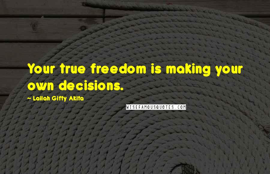 Lailah Gifty Akita Quotes: Your true freedom is making your own decisions.