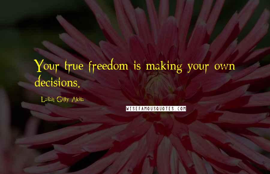 Lailah Gifty Akita Quotes: Your true freedom is making your own decisions.