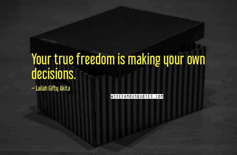 Lailah Gifty Akita Quotes: Your true freedom is making your own decisions.
