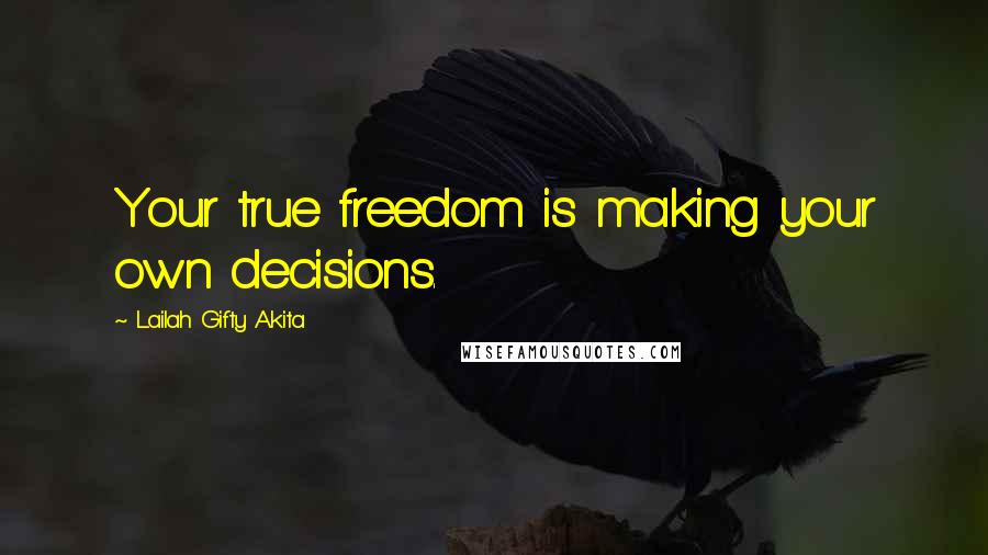 Lailah Gifty Akita Quotes: Your true freedom is making your own decisions.
