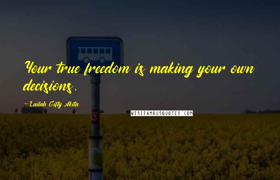 Lailah Gifty Akita Quotes: Your true freedom is making your own decisions.