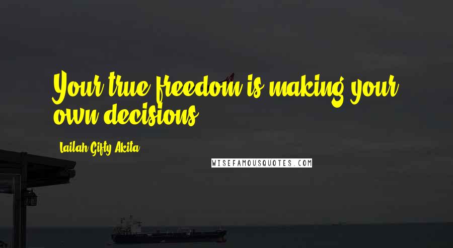 Lailah Gifty Akita Quotes: Your true freedom is making your own decisions.