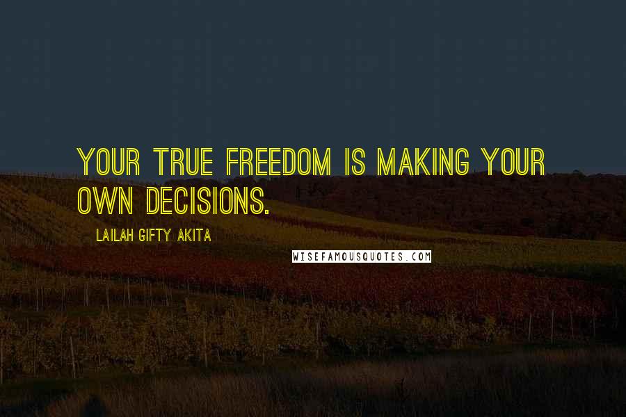 Lailah Gifty Akita Quotes: Your true freedom is making your own decisions.