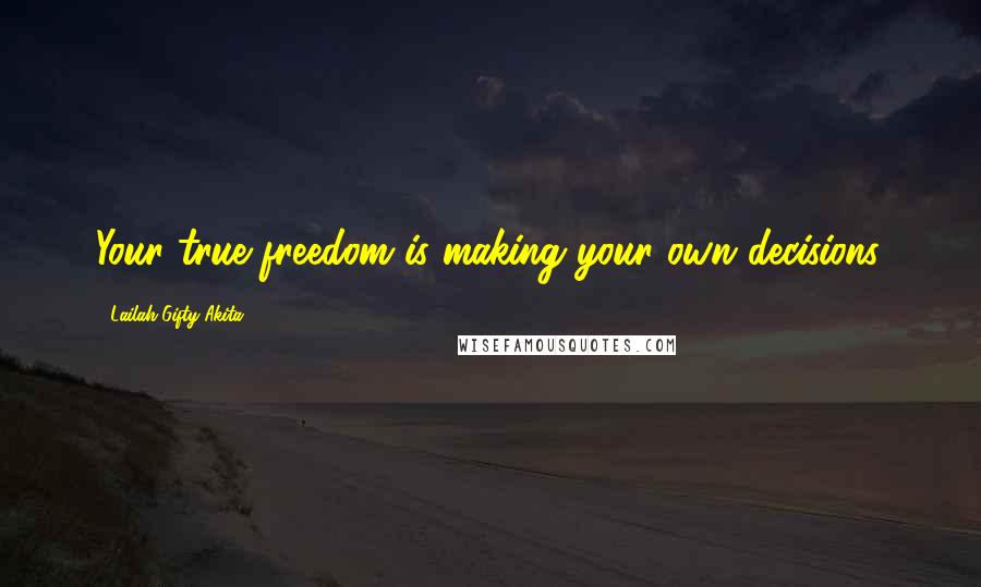 Lailah Gifty Akita Quotes: Your true freedom is making your own decisions.