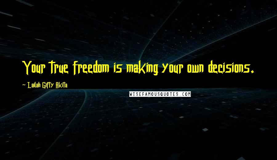 Lailah Gifty Akita Quotes: Your true freedom is making your own decisions.