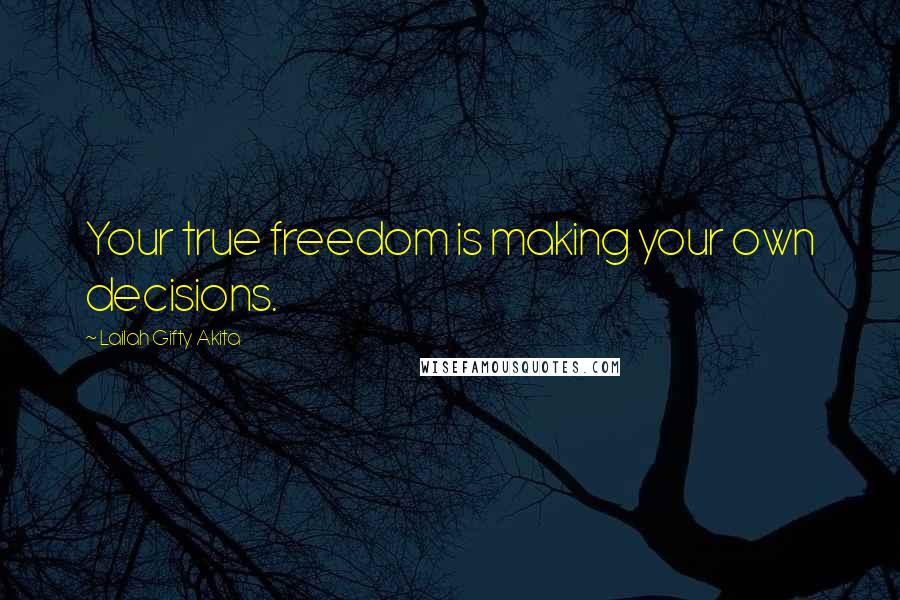 Lailah Gifty Akita Quotes: Your true freedom is making your own decisions.
