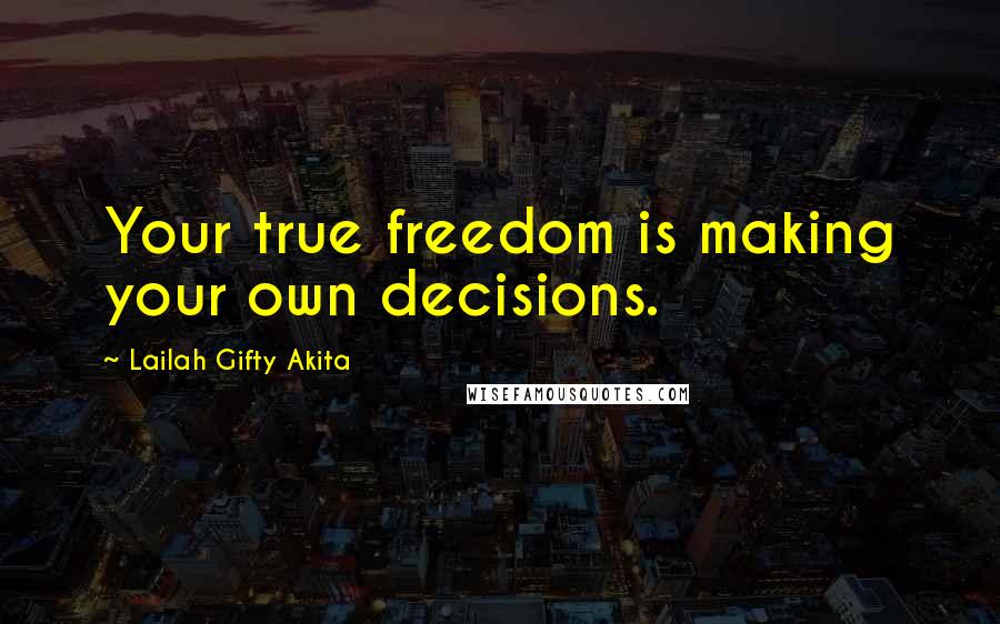 Lailah Gifty Akita Quotes: Your true freedom is making your own decisions.