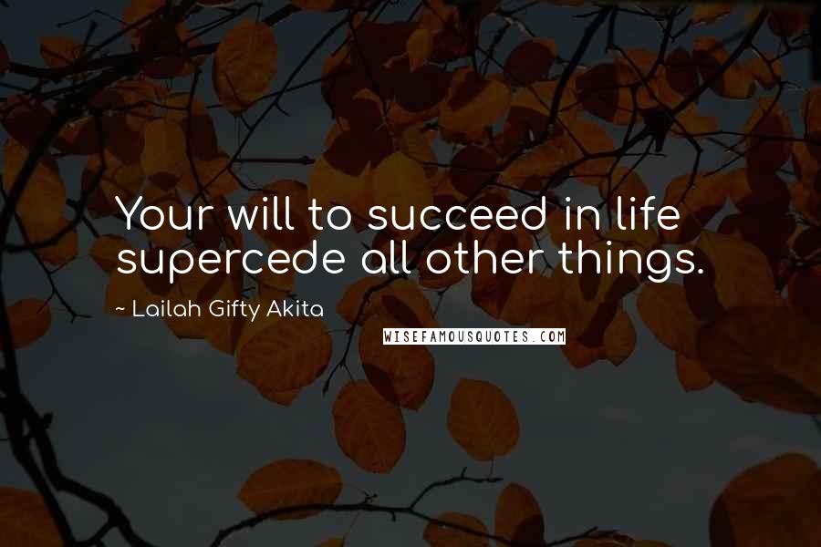 Lailah Gifty Akita Quotes: Your will to succeed in life supercede all other things.