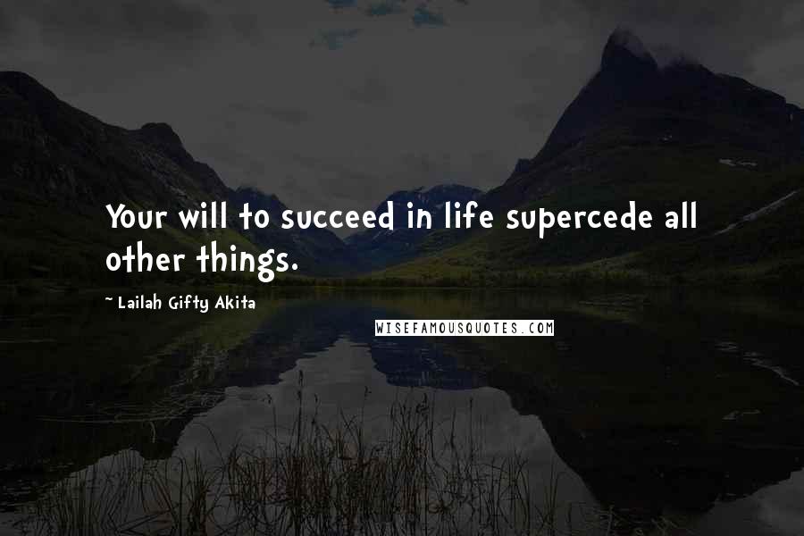 Lailah Gifty Akita Quotes: Your will to succeed in life supercede all other things.