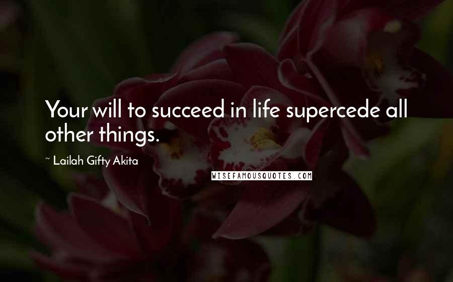 Lailah Gifty Akita Quotes: Your will to succeed in life supercede all other things.