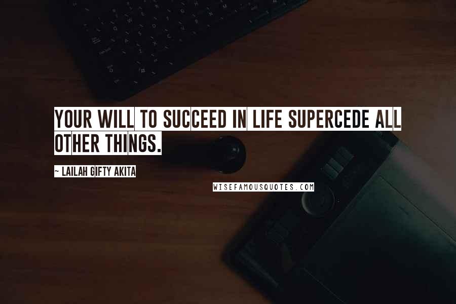 Lailah Gifty Akita Quotes: Your will to succeed in life supercede all other things.