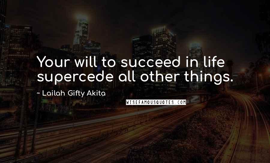 Lailah Gifty Akita Quotes: Your will to succeed in life supercede all other things.