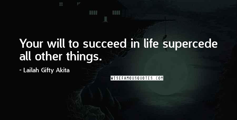 Lailah Gifty Akita Quotes: Your will to succeed in life supercede all other things.