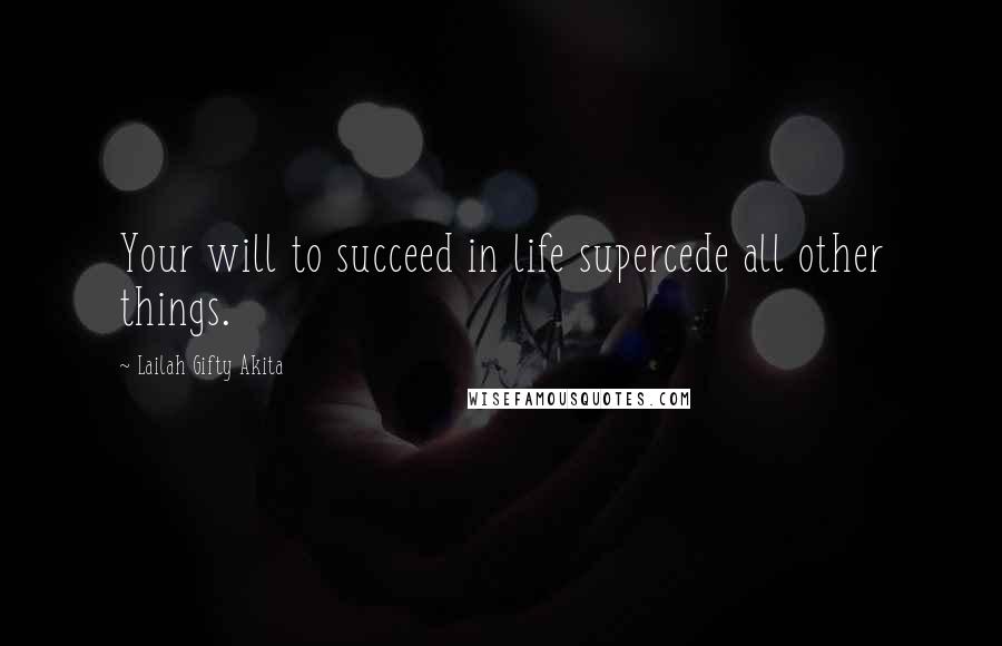 Lailah Gifty Akita Quotes: Your will to succeed in life supercede all other things.