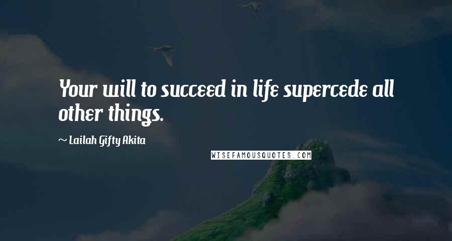 Lailah Gifty Akita Quotes: Your will to succeed in life supercede all other things.