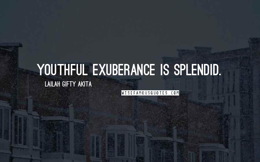 Lailah Gifty Akita Quotes: Youthful exuberance is splendid.