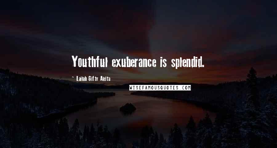 Lailah Gifty Akita Quotes: Youthful exuberance is splendid.