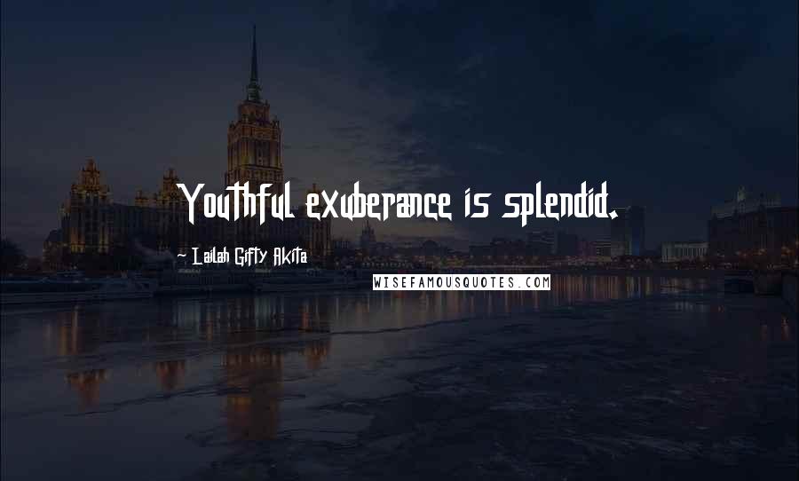 Lailah Gifty Akita Quotes: Youthful exuberance is splendid.