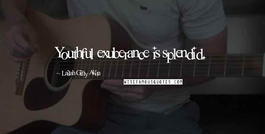Lailah Gifty Akita Quotes: Youthful exuberance is splendid.