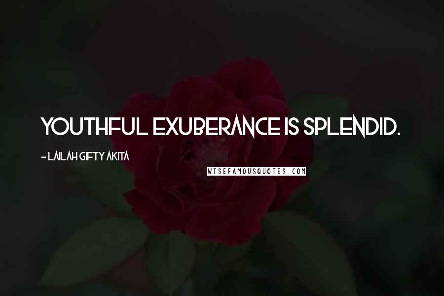 Lailah Gifty Akita Quotes: Youthful exuberance is splendid.