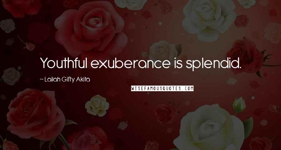 Lailah Gifty Akita Quotes: Youthful exuberance is splendid.