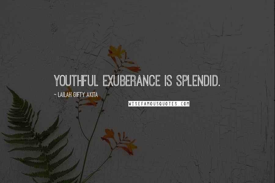 Lailah Gifty Akita Quotes: Youthful exuberance is splendid.