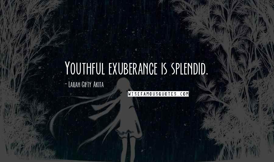 Lailah Gifty Akita Quotes: Youthful exuberance is splendid.