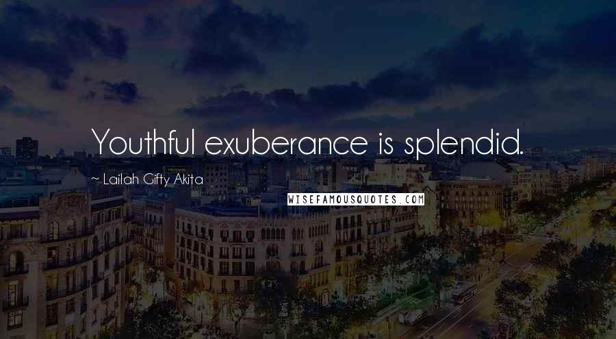 Lailah Gifty Akita Quotes: Youthful exuberance is splendid.