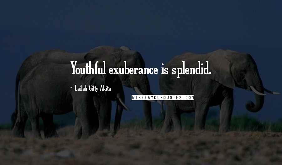 Lailah Gifty Akita Quotes: Youthful exuberance is splendid.