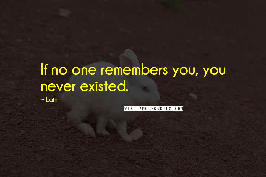 Lain Quotes: If no one remembers you, you never existed.