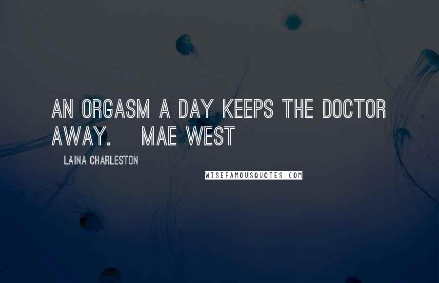 Laina Charleston Quotes: An orgasm a day keeps the doctor away. ~Mae West