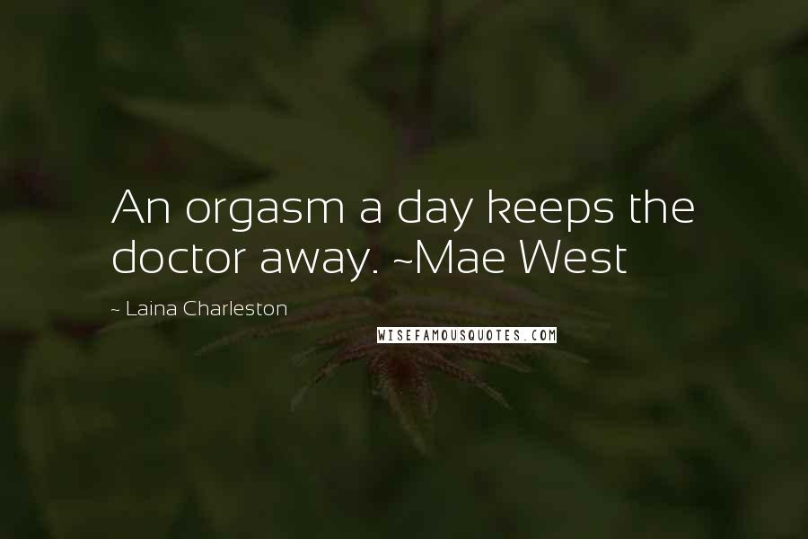 Laina Charleston Quotes: An orgasm a day keeps the doctor away. ~Mae West