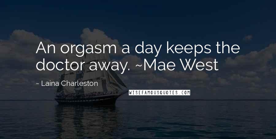 Laina Charleston Quotes: An orgasm a day keeps the doctor away. ~Mae West