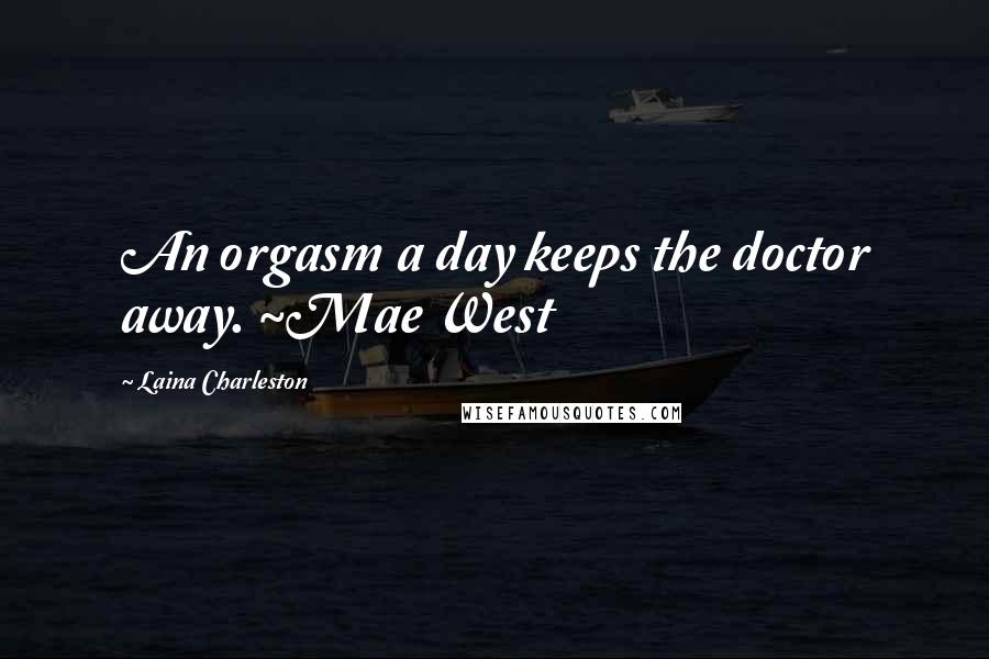 Laina Charleston Quotes: An orgasm a day keeps the doctor away. ~Mae West