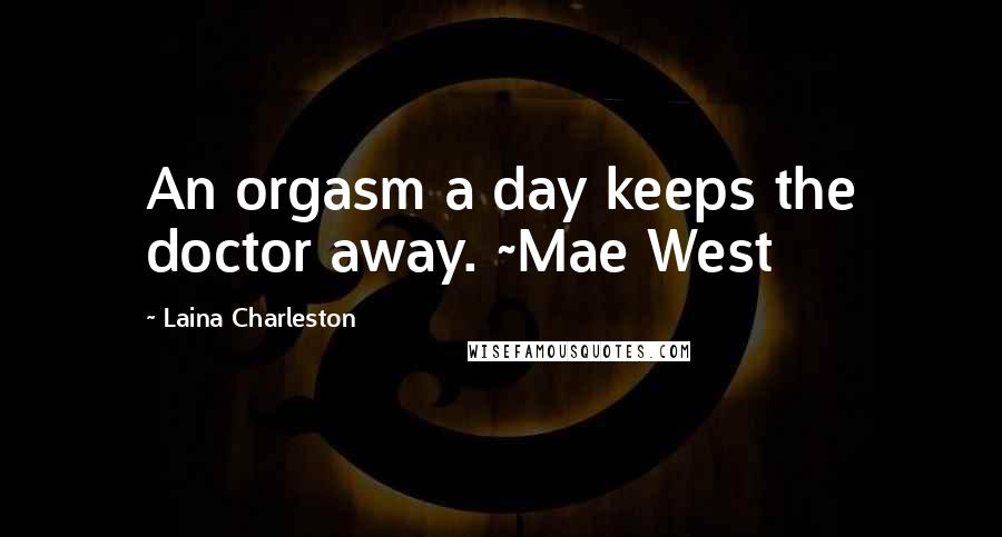 Laina Charleston Quotes: An orgasm a day keeps the doctor away. ~Mae West