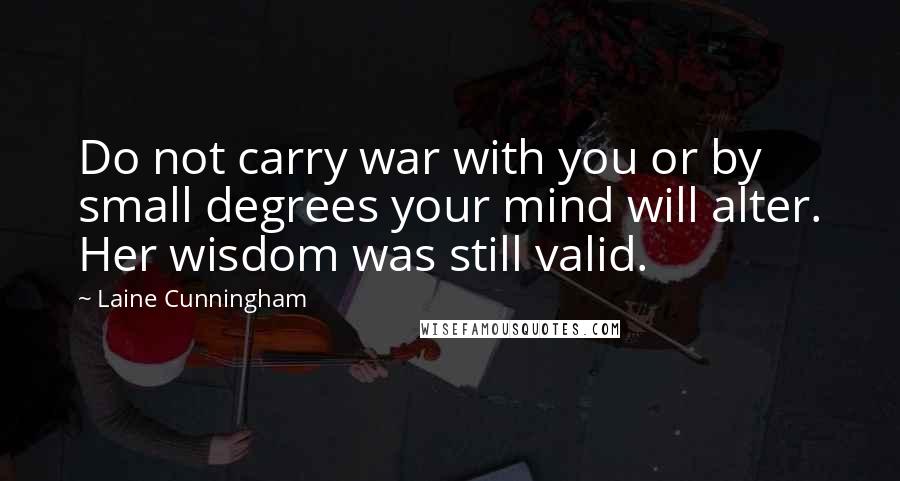 Laine Cunningham Quotes: Do not carry war with you or by small degrees your mind will alter. Her wisdom was still valid.