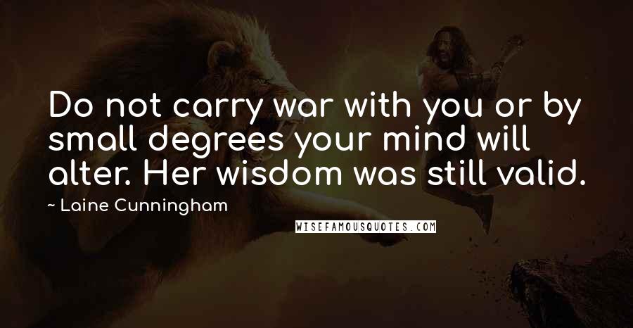 Laine Cunningham Quotes: Do not carry war with you or by small degrees your mind will alter. Her wisdom was still valid.