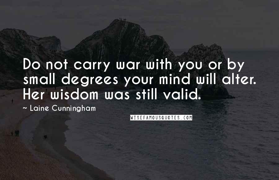 Laine Cunningham Quotes: Do not carry war with you or by small degrees your mind will alter. Her wisdom was still valid.