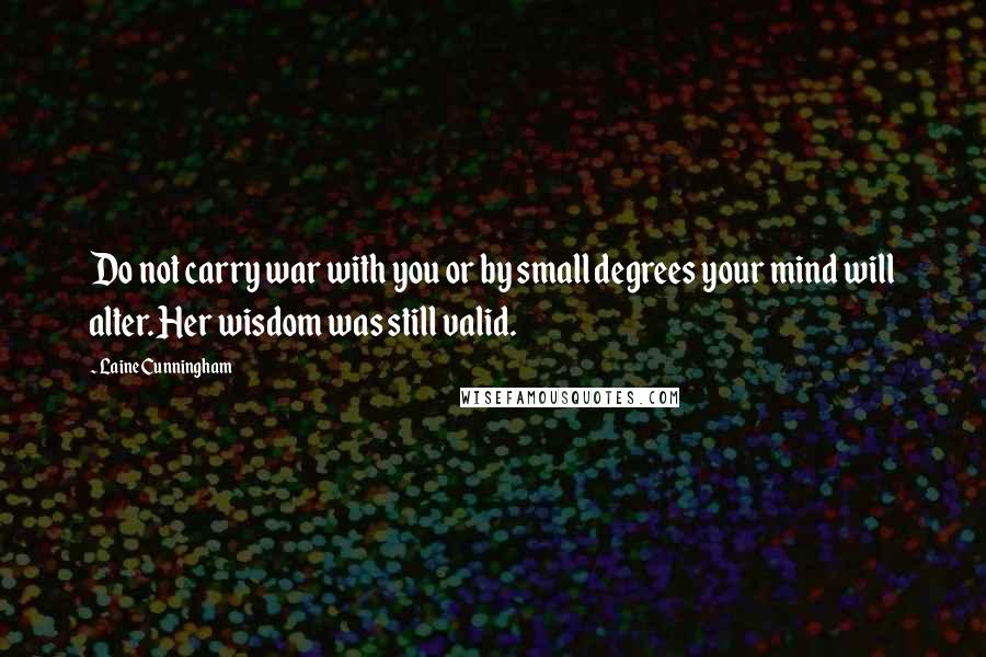 Laine Cunningham Quotes: Do not carry war with you or by small degrees your mind will alter. Her wisdom was still valid.