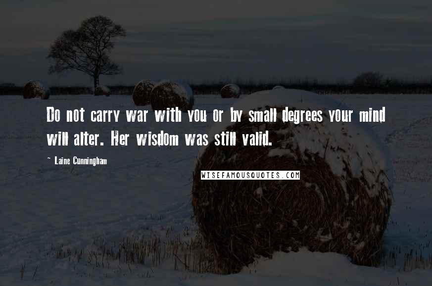 Laine Cunningham Quotes: Do not carry war with you or by small degrees your mind will alter. Her wisdom was still valid.