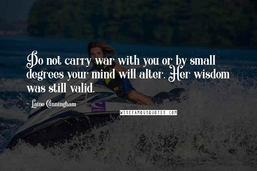 Laine Cunningham Quotes: Do not carry war with you or by small degrees your mind will alter. Her wisdom was still valid.