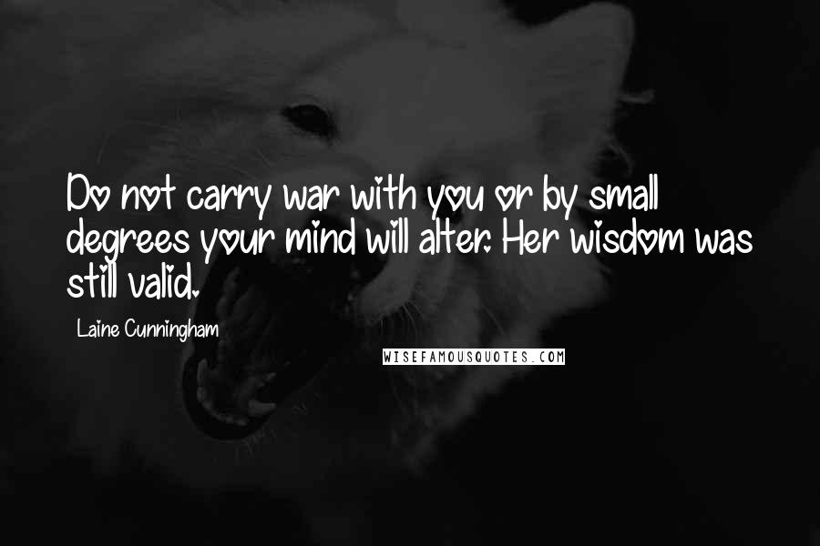 Laine Cunningham Quotes: Do not carry war with you or by small degrees your mind will alter. Her wisdom was still valid.