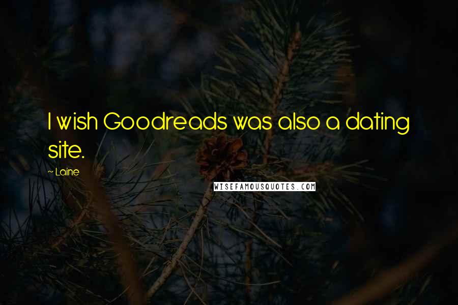 Laine Quotes: I wish Goodreads was also a dating site.