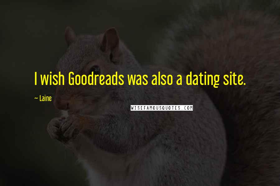 Laine Quotes: I wish Goodreads was also a dating site.