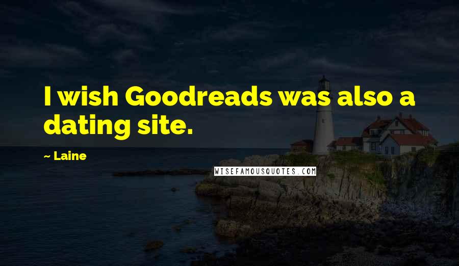 Laine Quotes: I wish Goodreads was also a dating site.