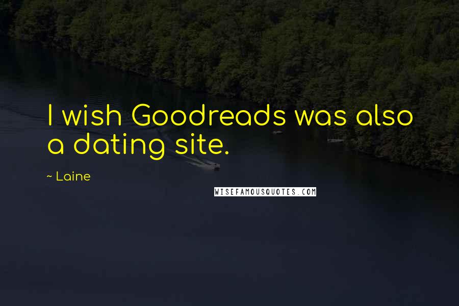Laine Quotes: I wish Goodreads was also a dating site.