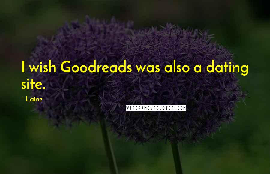 Laine Quotes: I wish Goodreads was also a dating site.