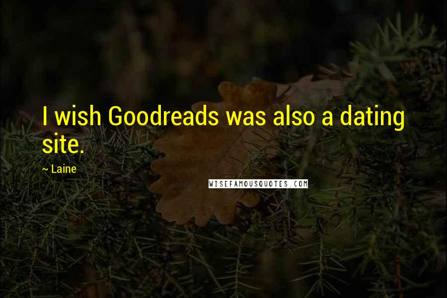 Laine Quotes: I wish Goodreads was also a dating site.