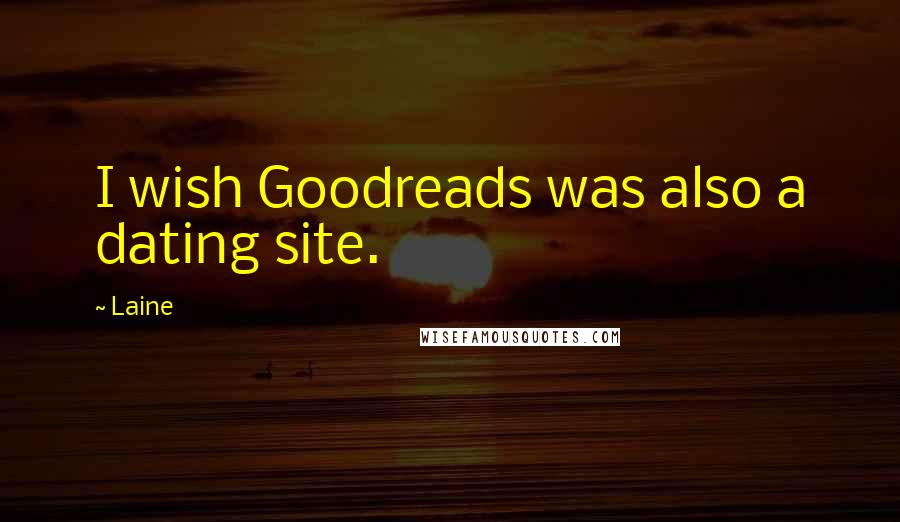 Laine Quotes: I wish Goodreads was also a dating site.